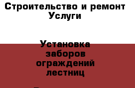 Строительство и ремонт Услуги - Установка заборов,ограждений,лестниц. Вологодская обл.,Великий Устюг г.